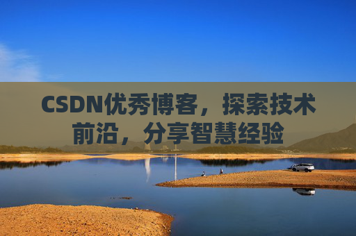 CSDN优秀博客，探索技术前沿，分享智慧经验